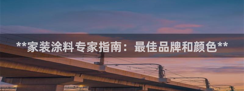 和记官方网站：**家装涂料专家指南：最佳品牌和颜色**