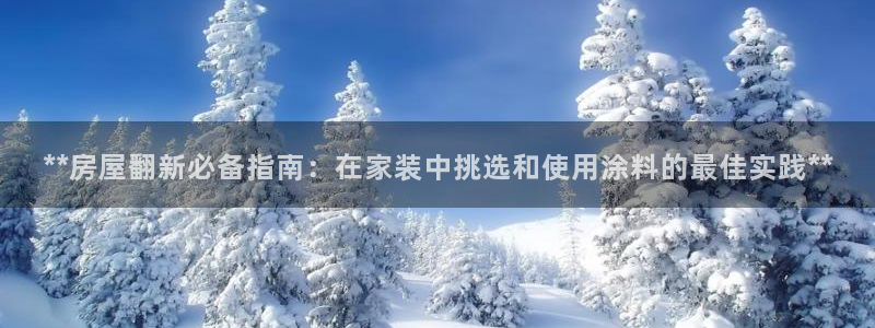 和记ag：**房屋翻新必备指南：在家装中挑选和使用涂料的最佳实践**