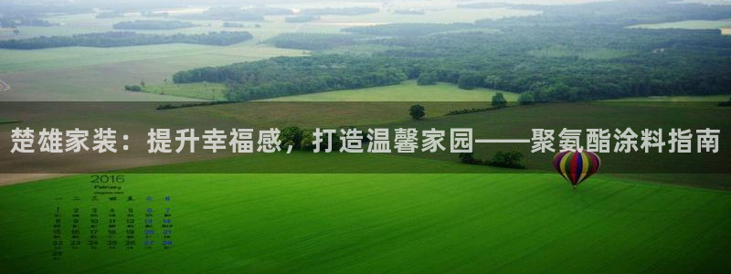 和记 首页：楚雄家装：提升幸福感，打造温馨家园——聚氨酯涂料指南
