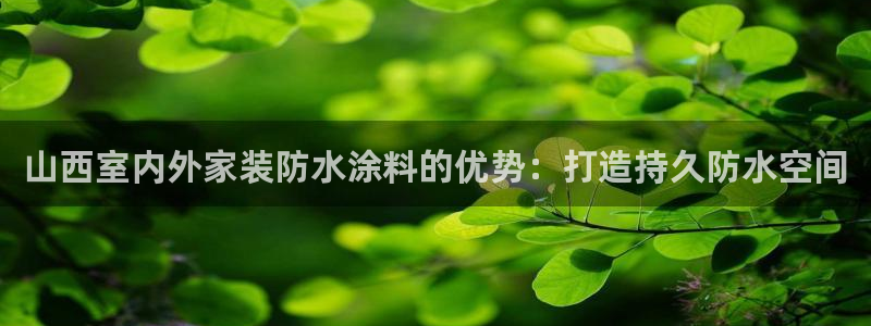 和记国际听：山西室内外家装防水涂料的优势：打造持久防水空间