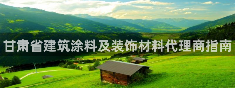 和记ag网址：甘肃省建筑涂料及装饰材料代理商指南
