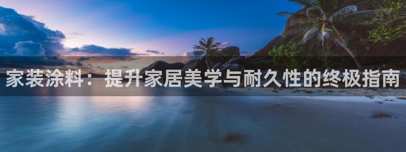 和记Ag：家装涂料：提升家居美学与耐久性的终极指南