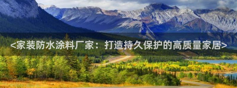 和记平台官网：<家装防水涂料厂家：打造持久保护的高质量家居>
