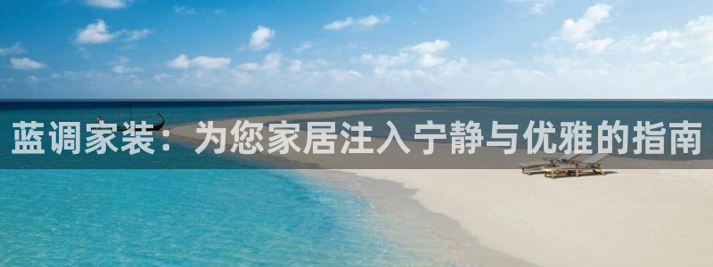 和记平台怎么样：蓝调家装：为您家居注入宁静与优雅的指南