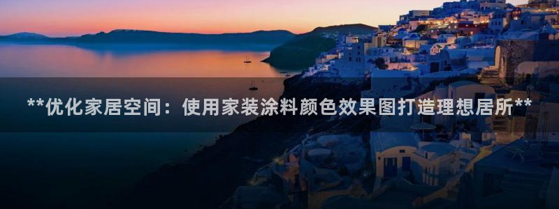 和记官网登录：**优化家居空间：使用家装涂料颜色效果图打造理想居所**