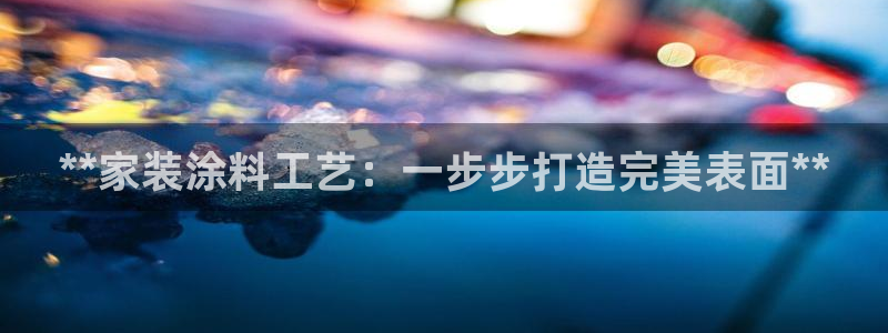 和记国际客服：**家装涂料工艺：一步步打造完美表面**