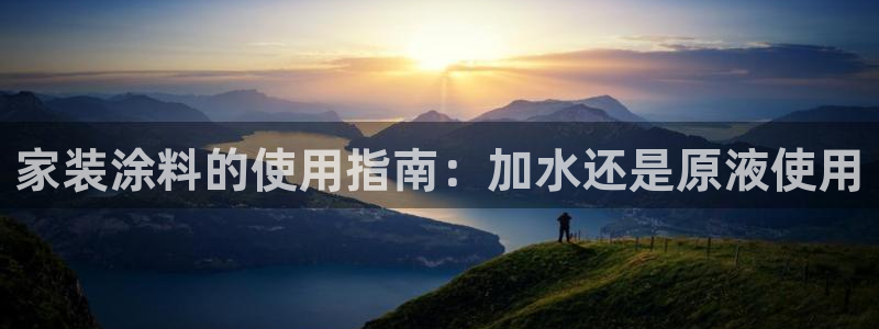 和记app官网登录：家装涂料的使用指南：加水还是原液使用