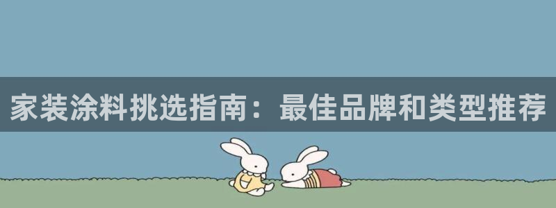 和记网页版登陆：家装涂料挑选指南：最佳品牌和类型推荐