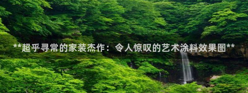 和记官方网站：**超乎寻常的家装杰作：令人惊叹的艺术涂料效果图**