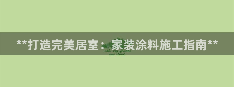 和记ag旗舰国际：**打造完美居室：家装涂料施工指南**