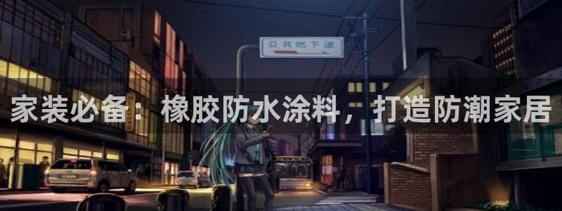 和记 官网：家装必备：橡胶防水涂料，打造防潮家居