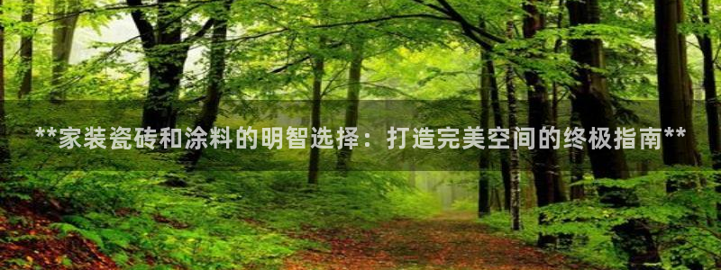 和记官方平台：**家装瓷砖和涂料的明智选择：打造完美空间的终极指南**