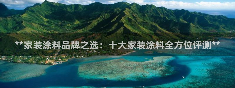 和记app官网登录：**家装涂料品牌之选：十大家装涂料全方位评测**