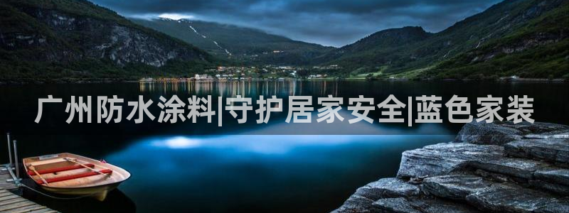 和记H88：广州防水涂料|守护居家安全|蓝色家装