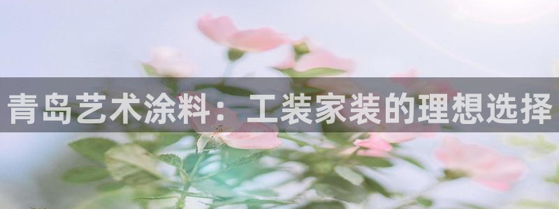 和记官方平台：青岛艺术涂料：工装家装的理想选择