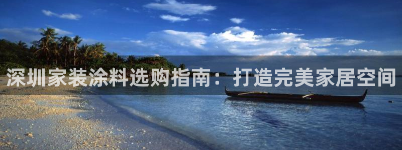 官方和记国际平台登录：深圳家装涂料选购指南：打造完美家居空间