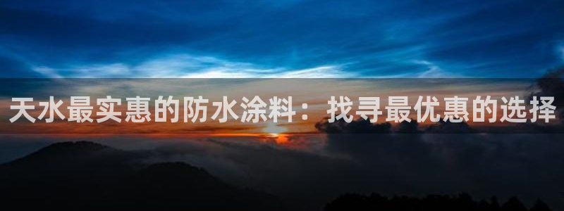 和记官方平台：天水最实惠的防水涂料：找寻最优惠的选择