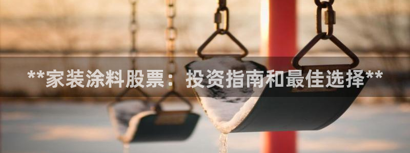 和记官方直营注册导航：**家装涂料股票：投资指南和最佳选择**