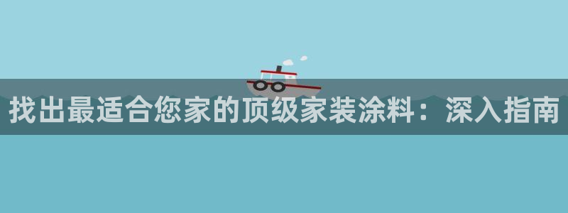 和记网页版登陆：找出最适合您家的顶级家装涂料：深入指南