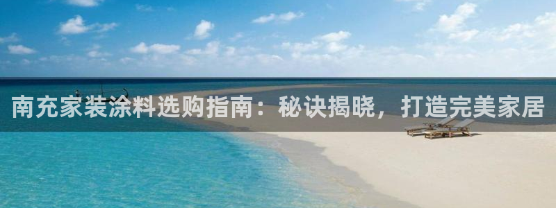 和记最新官方网址：南充家装涂料选购指南：秘诀揭晓，打造完美家居