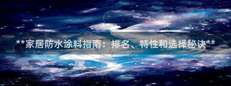 和记平台：**家居防水涂料指南：排名、特性和选择秘诀**