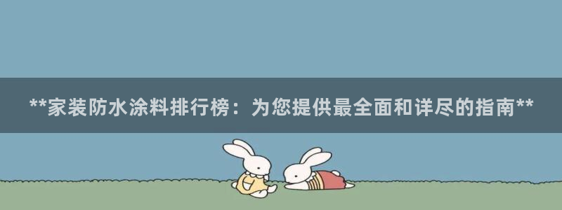 和记 中国官网：**家装防水涂料排行榜：为您提供最全面和详尽的指南**