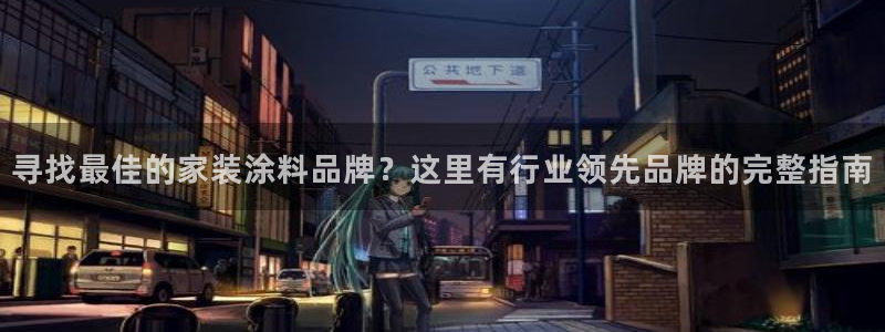 和记AG：寻找最佳的家装涂料品牌？这里有行业领先品牌的完整指南