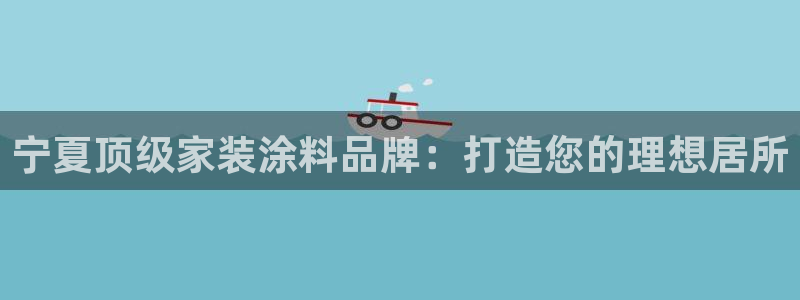 和记平台下载：宁夏顶级家装涂料品牌：打造您的理想居所