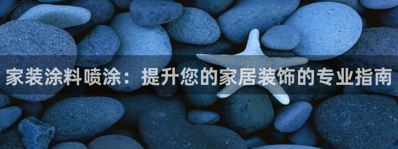 和记下载：家装涂料喷涂：提升您的家居装饰的专业指南