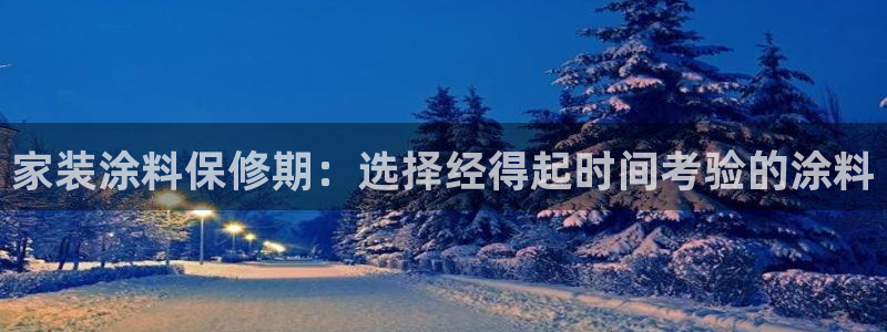 和记网页版登陆：家装涂料保修期：选择经得起时间考验的涂料