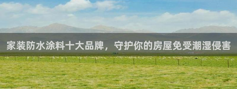 和记官方直营注册导航：家装防水涂料十大品牌，守护你的房屋免受潮湿侵害