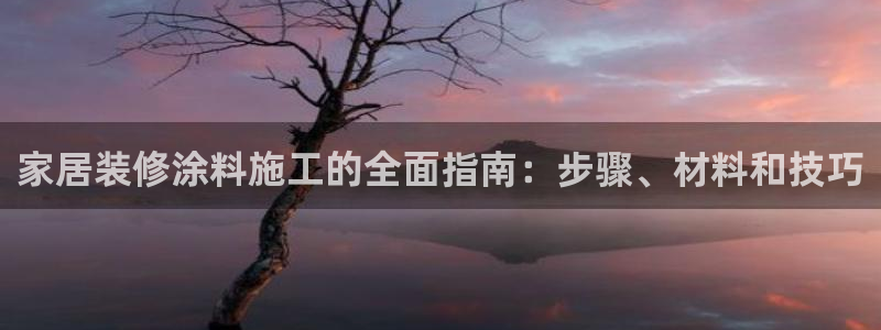 和记ag旗舰：家居装修涂料施工的全面指南：步骤、材料和技巧