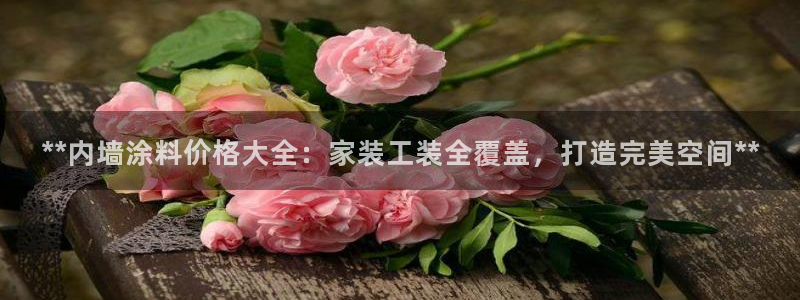 和记平台登陆：**内墙涂料价格大全：家装工装全覆盖，打造完美空间**