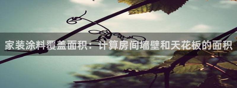 和记平台登录：家装涂料覆盖面积：计算房间墙壁和天花板的面积