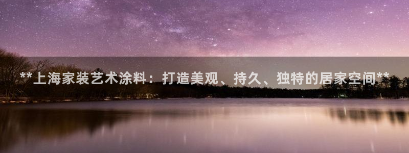 和记(福建)商贸有限公司招聘：**上海家装艺术涂料：打造美观、持久、独特的居家空间**