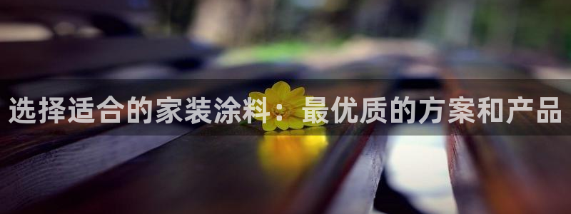 和记ag旗舰国际：选择适合的家装涂料：最优质的方案和产品