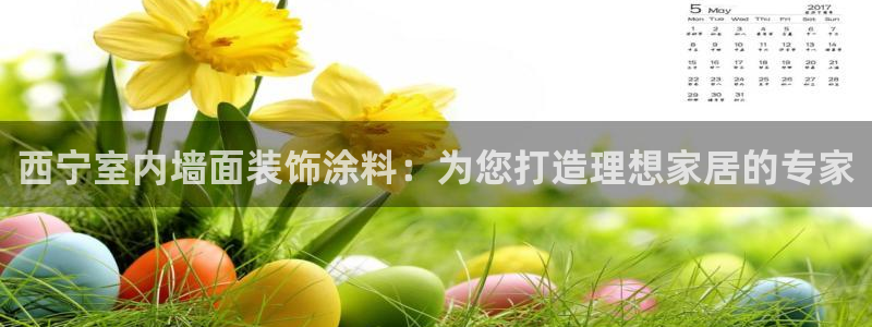 和记平台官网：西宁室内墙面装饰涂料：为您打造理想家居的专家