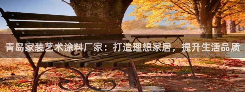 和记ag旗舰厅app：青岛家装艺术涂料厂家：打造理想家居，提