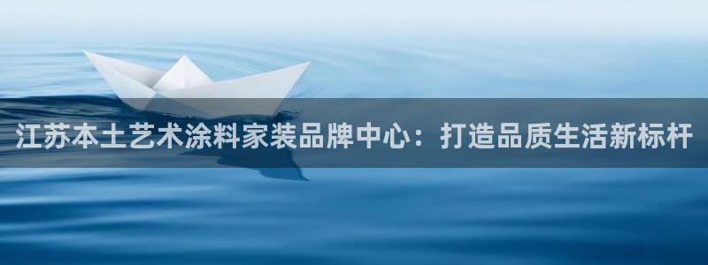 和记平台下载：江苏本土艺术涂料家装品牌中心：打造品质生活新标杆