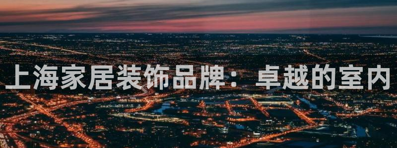 和记官网：上海家居装饰品牌：卓越的室内