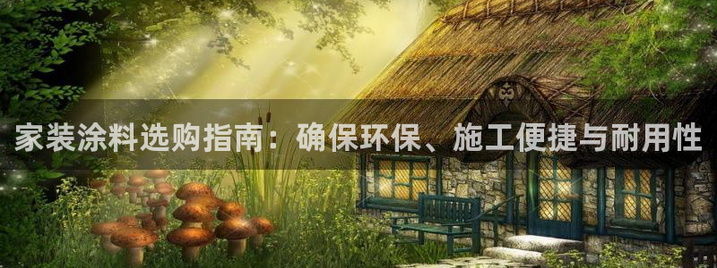 和记平台登陆：家装涂料选购指南：确保环保、施工便捷与耐用性