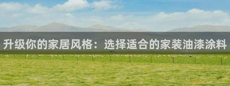 和记官方网址：升级你的家居风格：选择适合的家装油漆涂料