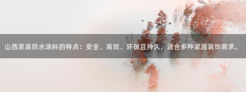 和记AG：山西家装防水涂料的特点：安全、高效、环保且持久，适合多种家居装饰需求。