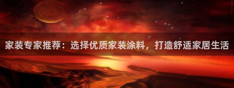 和记官方平台：家装专家推荐：选择优质家装涂料，打造舒适家居生活