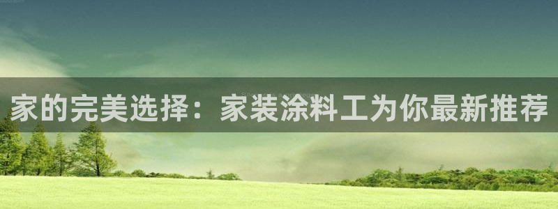 和记AG：家的完美选择：家装涂料工为你最新推荐