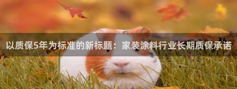 下载和记app：以质保5年为标准的新标题：家装涂料行业长期质