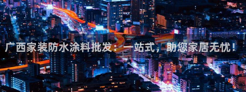和记官方网址：广西家装防水涂料批发：一站式，助您家居无忧！