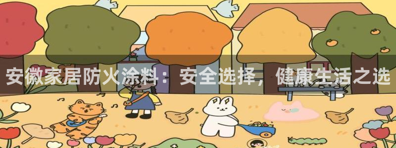 和记Ag：安徽家居防火涂料：安全选择，健康生活之选