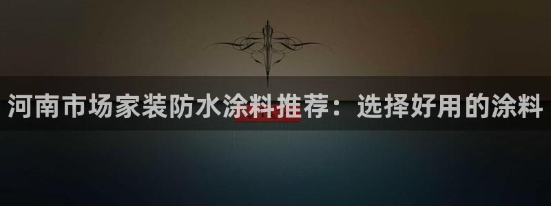 和记官网[中国]官方网站：河南市场家装防水涂料推荐：选择好用的涂料