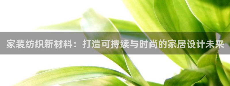 和记登陆：家装纺织新材料：打造可持续与时尚的家居设计未来